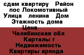 сдам квартиру › Район ­ пос.Локомотивный › Улица ­ ленина › Дом ­ 20 › Этажность дома ­ 4 › Цена ­ 5 000 - Челябинская обл., Карталы г. Недвижимость » Квартиры аренда   . Челябинская обл.